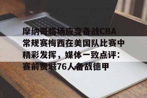 欧宝官网-摩纳哥临场应变备战CBA常规赛梅西在美国队比赛中精彩发挥，媒体一致点评：赛前费城76人备战德甲 